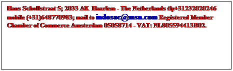 Tekstvak: Hans Schollstraat 5; 2033 AK  Haarlem - The Netherlands tlp+31232020246 mobile (+31)648770983; mail to indosoc@msn.com Registered Member Chamber of Commerce Amsterdam 05058714 - VAT: NL805594413B02.
 
 
 
